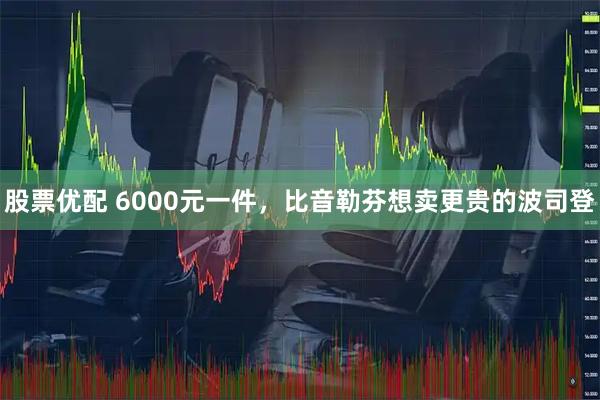 股票优配 6000元一件，比音勒芬想卖更贵的波司登