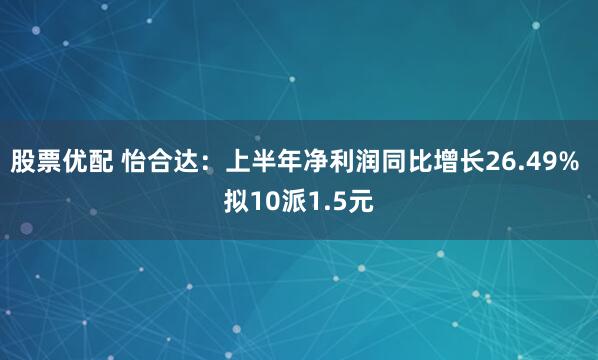 股票优配 怡合达：上半年净利润同比增长26.49% 拟10派1.5元