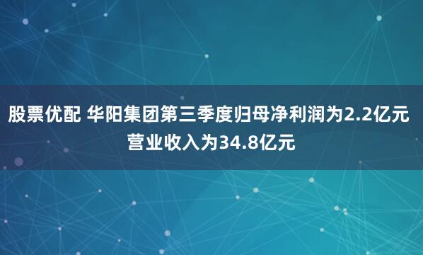 股票优配 华阳集团第三季度归母净利润为2.2亿元 营业收入为34.8亿元