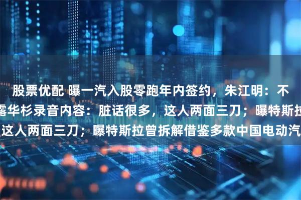 股票优配 曝一汽入股零跑年内签约，朱江明：不放弃主导权；罗永浩透露华杉录音内容：脏话很多，这人两面三刀；曝特斯拉曾拆解借鉴多款中国电动汽车