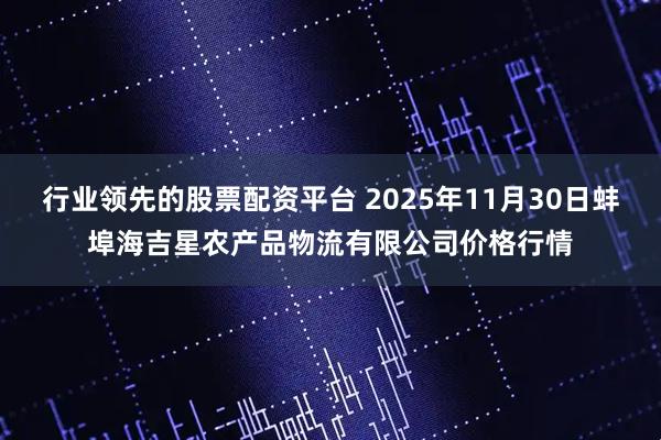 行业领先的股票配资平台 2025年11月30日蚌埠海吉星农产品物流有限公司价格行情