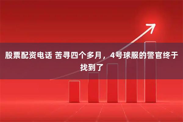 股票配资电话 苦寻四个多月，4号球服的警官终于找到了