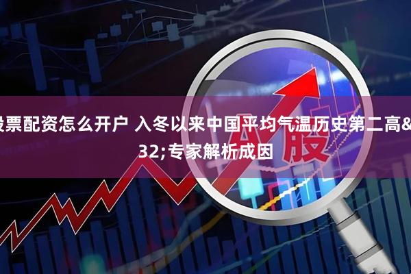 股票配资怎么开户 入冬以来中国平均气温历史第二高 专家解析成因