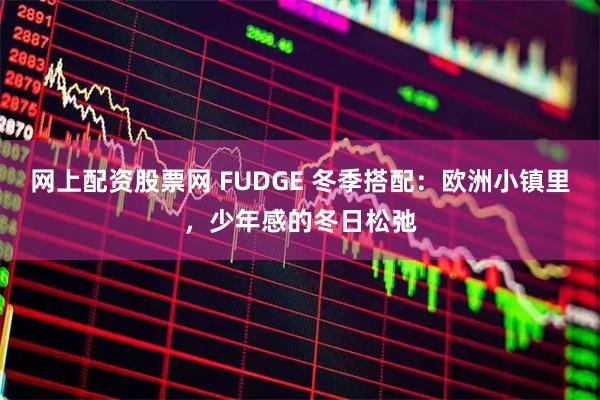 网上配资股票网 FUDGE 冬季搭配：欧洲小镇里，少年感的冬日松弛