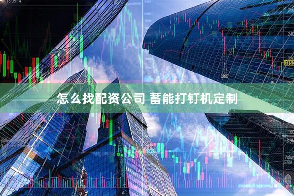 怎么找配资公司 蓄能打钉机定制