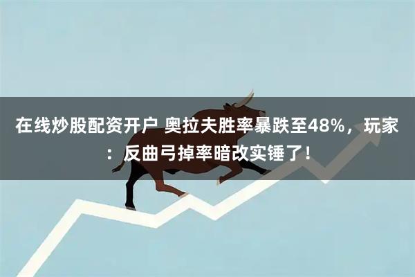 在线炒股配资开户 奥拉夫胜率暴跌至48%，玩家：反曲弓掉率暗改实锤了！