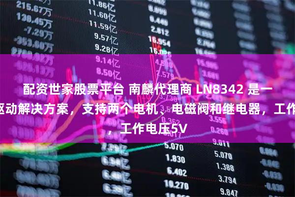 配资世家股票平台 南麟代理商 LN8342 是一款集成驱动解决方案，支持两个电机、电磁阀和继电器，工作电压5V