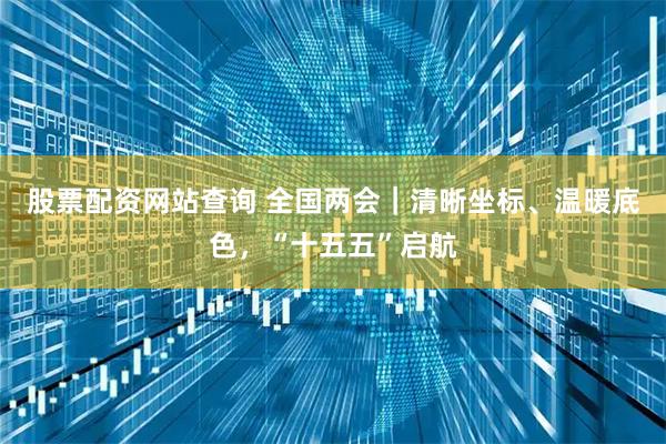 股票配资网站查询 全国两会｜清晰坐标、温暖底色，“十五五”启航