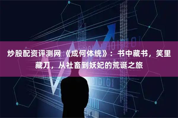 炒股配资评测网 《成何体统》：书中藏书，笑里藏刀，从社畜到妖妃的荒诞之旅