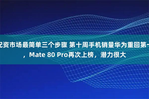 配资市场最简单三个步骤 第十周手机销量华为重回第一，Mate 80 Pro再次上榜，潜力很大