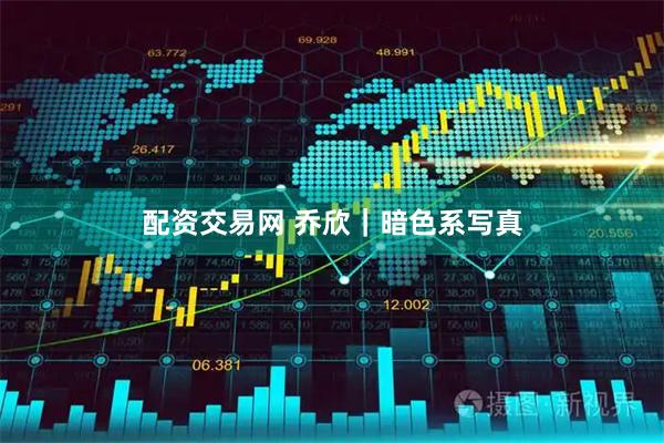 配资交易网 乔欣｜暗色系写真