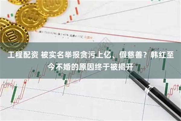 工程配资 被实名举报贪污上亿、假慈善？韩红至今不婚的原因终于被揭开