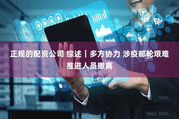 正规的配资公司 综述｜多方协力 涉疫邮轮艰难推进人员撤离