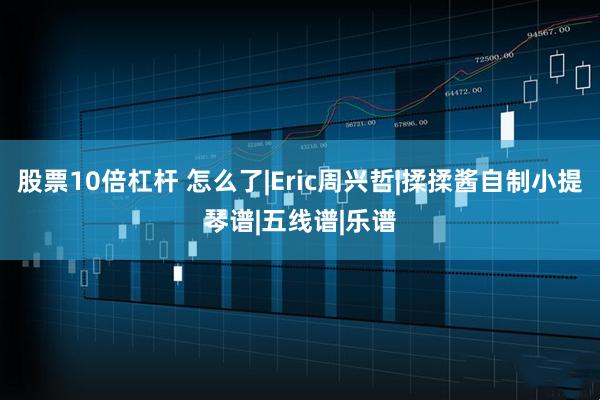 股票10倍杠杆 怎么了|Eric周兴哲|揉揉酱自制小提琴谱|五线谱|乐谱