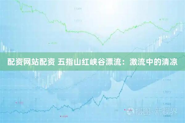 配资网站配资 五指山红峡谷漂流：激流中的清凉
